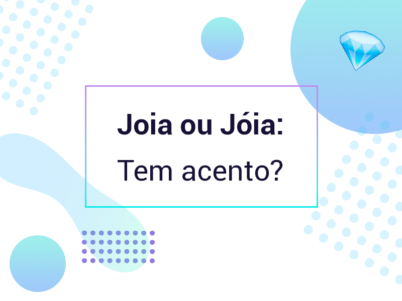 Joia tem acento? Qual é a forma correta de escrever a palavra?